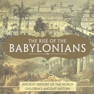 The Rise of the Babylonians - Ancient History of the World Children's Ancient History - 