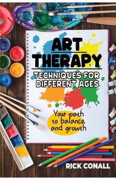 Coperta cărții 'Art Therapy Techniques for Different Ages: your Path to Balance and Growth - Rick Conall'