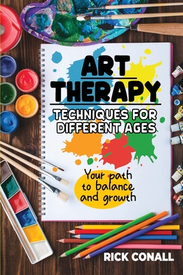 Coperta cărții 'Art Therapy Techniques for Different Ages: your Path to Balance and Growth - Rick Conall'