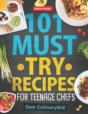 Coperta cărții '101 Must Try Recipes for Teenage Chefs: Deliciously Simple & Fun: 101 Teen-Approved Recipes to Cook, Share, and Enjoy -'