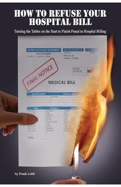 Coperta cărții 'How to Refuse Your Hospital Bill: Turning the Tables on the Start to Finish Fraud in Hospital Billing - Frank H. Lobb'