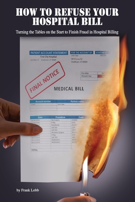 Coperta cărții 'How to Refuse Your Hospital Bill: Turning the Tables on the Start to Finish Fraud in Hospital Billing - Frank H. Lobb'