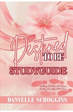 Coperta cărții 'Destined To Be: Walking Into Your God Given Destiny One Step At At Time Study Guide - Danyelle Scroggins'