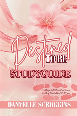 Coperta cărții 'Destined To Be: Walking Into Your God Given Destiny One Step At At Time Study Guide - Danyelle Scroggins'