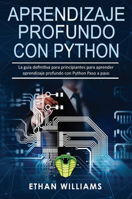 Aprendizaje profundo con Python: La guía definitiva para principiantes para aprender aprendizaje profundo con Python Paso a paso - Ethan Williams