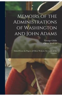 Coperta cărții 'Memoirs of the Administrations of Washington and John Adams: Edited From the Papers of Oliver Wolcott, Secretary of the'