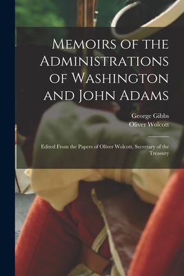 Memoirs of the Administrations of Washington and John Adams: Edited From the Papers of Oliver Wolcott, Secretary of the Treasury - Oliver Wolcott