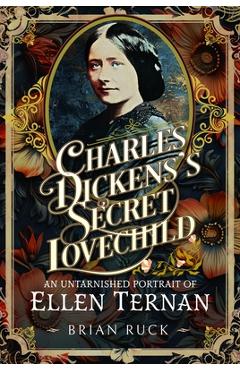 Coperta cărții 'Charles Dickens' Secret Lovechild: An Untarnished Portrait of Ellen Ternan - Brian Ruck'