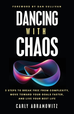 Dancing with Chaos: 3 Steps to Break Free from Complexity, Move Toward Your Goals Faster, and Live Your Best Life - Carly Abramowitz