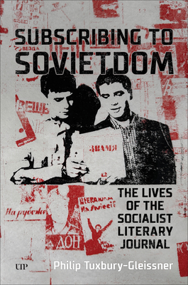Subscribing to Sovietdom: The Lives of the Socialist Literary Journal - Philip Tuxbury-gleissner