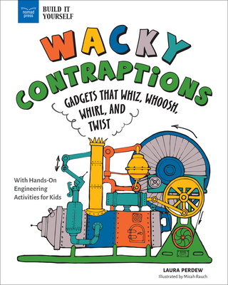 Wacky Contraptions: Gadgets That Whiz, Whoosh, Whirl, and Twist with Hands-On Engineering Activities - Laura Perdew