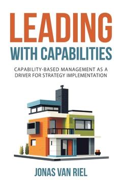 Leading with Capabilities: Capability-Based Management as a Driver for Strategy Implementation - Jonas Van Riel