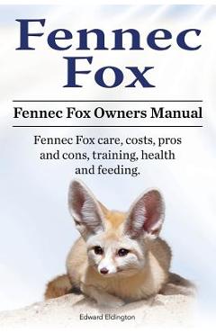 Coperta cărții 'Fennec Fox. Fennec Fox Owners Manual. Fennec Fox care, costs, pros and cons, training, health and feeding. - Edward'
