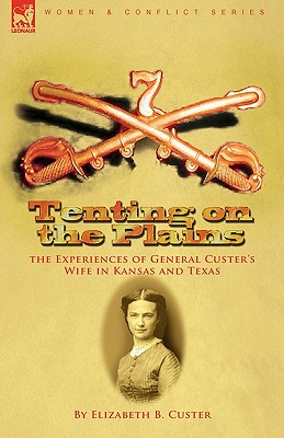 Tenting on the Plains: the Experiences of General Custer's Wife in Kansas and Texas - Elizabeth B. Custer