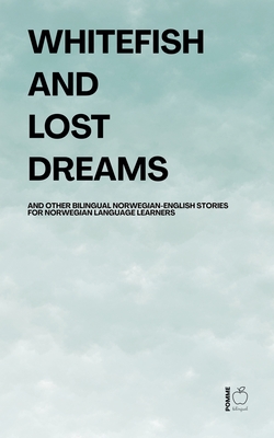 Whitefish and Lost Dreams And Other Bilingual Norwegian-English Stories for Norwegian Language Learners - Pomme Bilingual