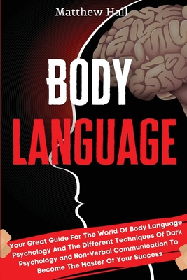 Body Language: Your Great Guide For The World Of Body Language Psychology And The Different Techniques Of Dark Psychology and Non-Ver - Matthew Hall