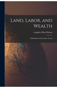 Poza produsului Land, Labor, and Wealth; a Handbook of Economic Terms - Ellen Compiler Winsor