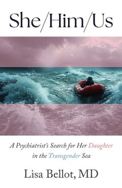 She/Him/Us: A Psychiatrist's Search for Her Daughter in the Transgender Sea - Lisa Bellot