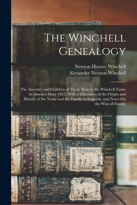 The Winchell Genealogy: The Ancestry and Children of Those Born to the Winchell Name in America Since 1635, With a Discussion of the Origin an - Newton Horace Winchell