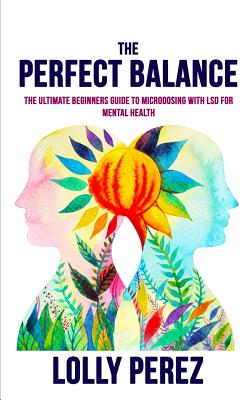 The Perfect Balance: The Ultimate Beginners Guide to Microdosing with LSD for Mental Health - Lolly Perez