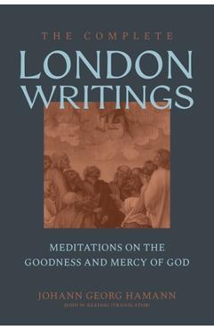 Poza produsului The Complete London Writings: Meditations on the Goodness and Mercy of God - Johann Georg Hamann