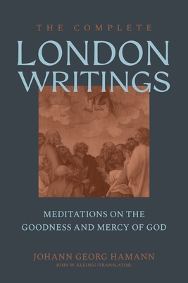The Complete London Writings: Meditations on the Goodness and Mercy of God - Johann Georg Hamann