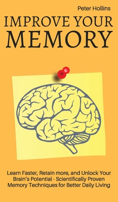 Improve Your Memory - Learn Faster, Retain more, and Unlock Your Brain's Potential - 17 Scientifically Proven Memory Techniques for Better Daily Livin - Patrick King