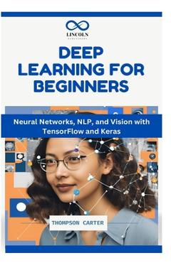 Coperta cărții 'Deep Learning for Beginners: Neural Networks, NLP, and Vision with TensorFlow and Keras - Thompson Carter'