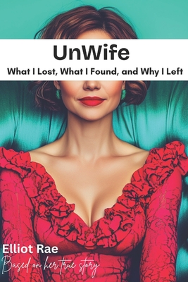 Unwife: What I Lost, What I Found, and Why I Left - Elliot Rae