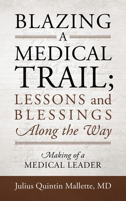 Coperta cărții 'Blazing A Medical Trail; Lessons and Blessings Along the Way: Making of a Medical Leader - Julius Quintin Mallette'
