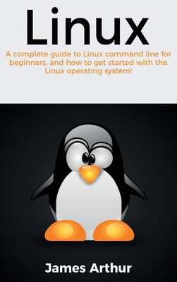 Linux: A complete guide to Linux command line for beginners, and how to get started with the Linux operating system! - James Arthur