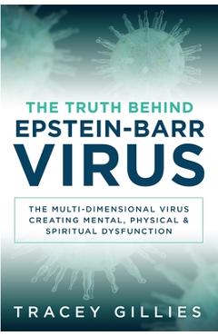 Poza produsului The Truth Behind Epstein-Barr Virus: The Multi-Dimensional Virus Creating Mental, Physical & Spiritual Dysfunction - Tracey Gillies