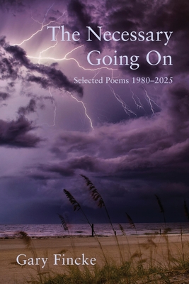 The Necessary Going On: Selected Poems 1980-2025 - Gary Fincke