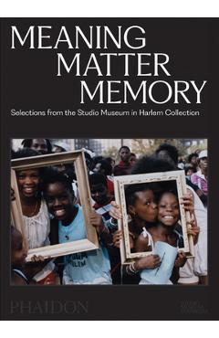 Poza produsului Meaning Matter Memory: Selections from the Studio Museum in Harlem Collection - Thelma Golden