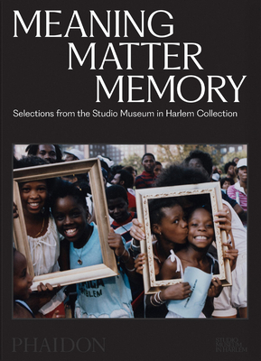 Meaning Matter Memory: Selections from the Studio Museum in Harlem Collection - Thelma Golden