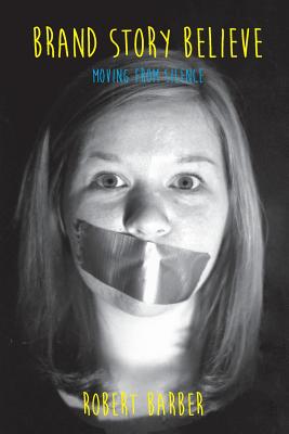Brand.Story.Believe.: Moving From Silence - Robert Lee Barber