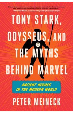 Tony Stark, Odysseus, and the Myths Behind Marvel: Ancient Heroes in the Modern World - Peter Meineck