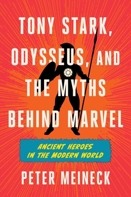 Tony Stark, Odysseus, and the Myths Behind Marvel: Ancient Heroes in the Modern World - Peter Meineck