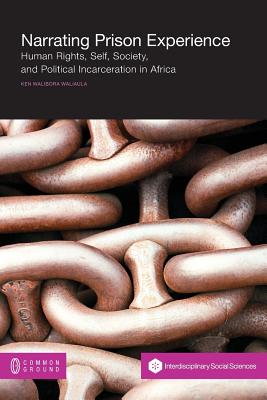 Narrating Prison Experience: Human Rights, Self, Society, and Political Incarceration in Africa - Ken Walibora Waliaula