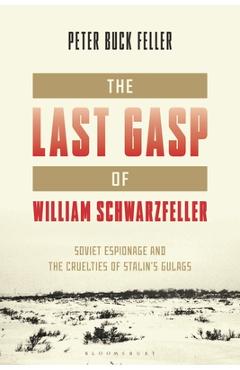 Coperta cărții 'The Last Gasp of William Schwarzfeller: Soviet Espionage and the Cruelties of Stalin's Gulags - Peter Buck Feller'
