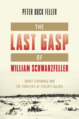 The Last Gasp of William Schwarzfeller: Soviet Espionage and the Cruelties of Stalin's Gulags - Peter Buck Feller