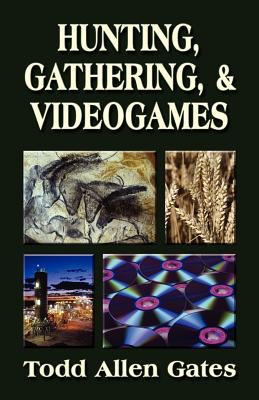 Hunting, Gathering, & Videogames - Todd Allen Gates