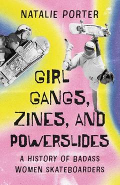 Poza produsului Girl Gangs, Zines, and Powerslides: A History of Badass Women Skateboarders - Natalie Porter