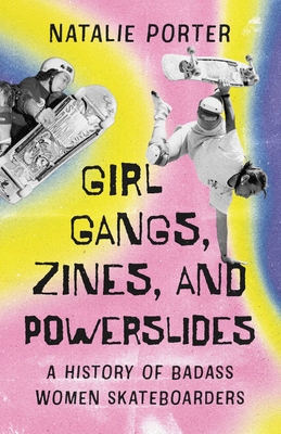 Girl Gangs, Zines, and Powerslides: A History of Badass Women Skateboarders - Natalie Porter