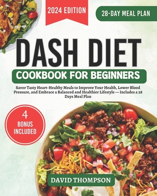 DASH Diet Cookbook for Beginners: Savor Tasty Heart-Healthy Meals to Improve Your Health, Lower Blood Pressure, and Embrace a Balanced and Healthier L - David Thompson