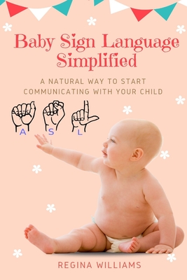 Baby Sign Language Simplified: A Natural Way to Start Communicating with Your Child - Regina Williams