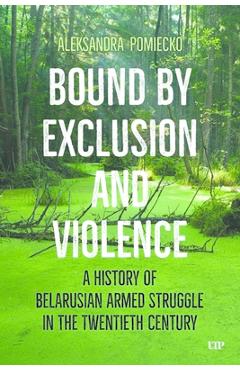 Coperta cărții 'Bound by Exclusion and Violence: A History of Belarusian Armed Struggle in the Twentieth Century - Aleksandra Pomiecko'