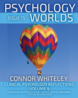 Issue 15: Clinical Psychology Reflections Volume 4 Thoughts On Psychotherapy, Mental Health, Abnormal Psychology and More - Connor Whiteley