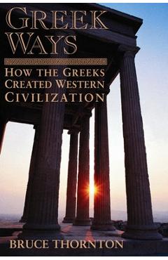 Coperta cărții 'Greek Ways: How the Greeks Created Western Civilization - Bruce S. Thornton'