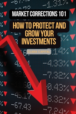 Coperta cărții 'Market Corrections 101: How to protect and grow your investments - Clara Capital'